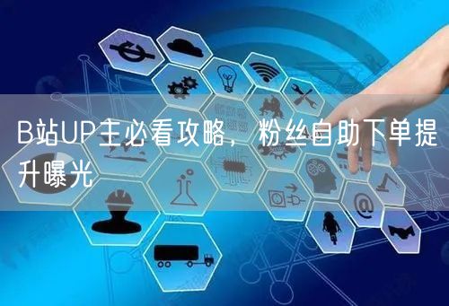 B站UP主必看攻略，粉丝自助下单提升曝光