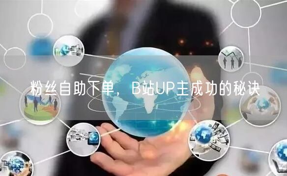 粉丝自助下单，B站UP主成功的秘诀