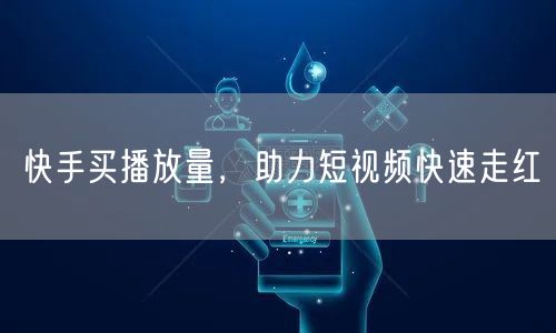 快手买播放量，助力短视频快速走红