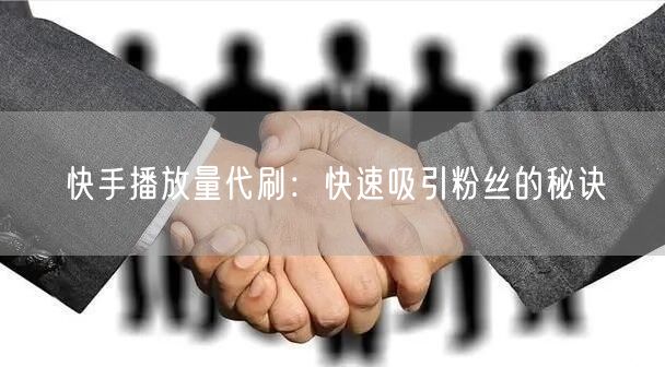 快手播放量代刷：快速吸引粉丝的秘诀