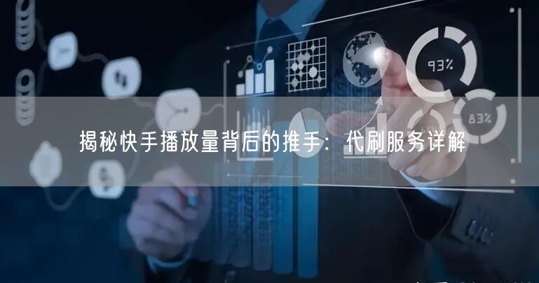 揭秘快手播放量背后的推手：代刷服务详解