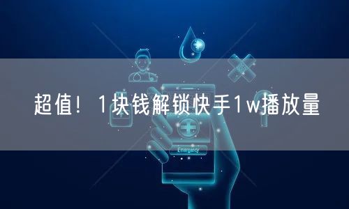 超值！1块钱解锁快手1w播放量