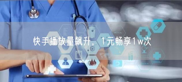 快手播放量飙升，1元畅享1w次