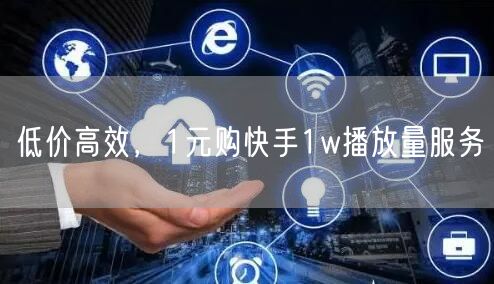 低价高效，1元购快手1w播放量服务