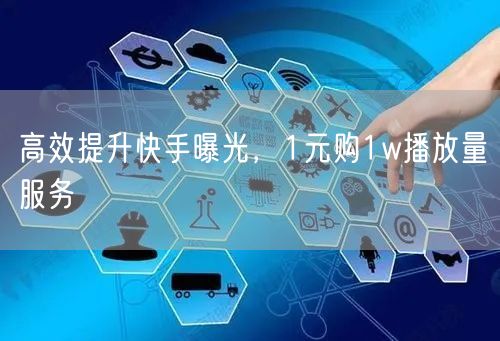 高效提升快手曝光，1元购1w播放量服务