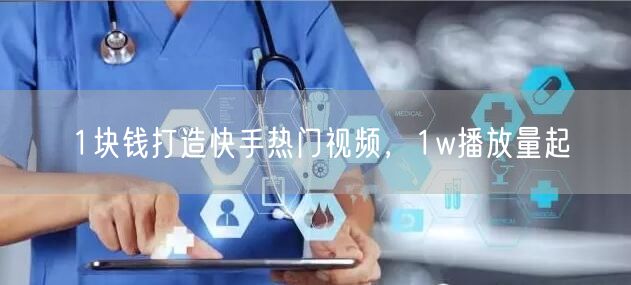 1块钱打造快手热门视频，1w播放量起