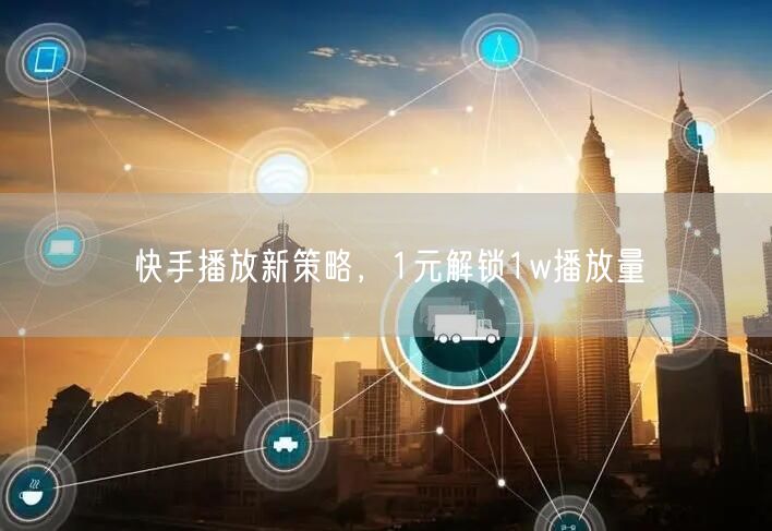 快手播放新策略，1元解锁1w播放量
