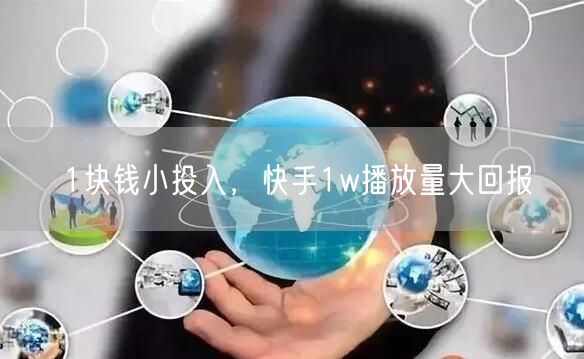 1块钱小投入，快手1w播放量大回报