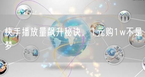 快手播放量飙升秘诀，1元购1w不是梦