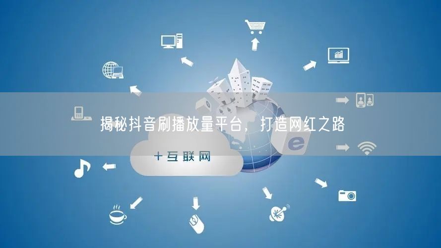 揭秘抖音刷播放量平台，打造网红之路