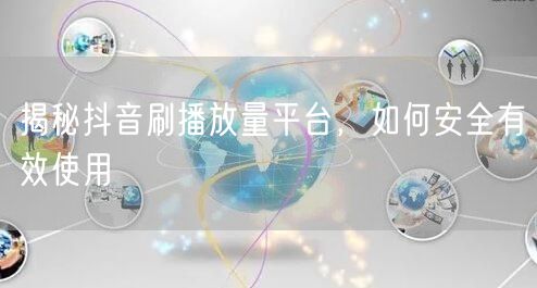 揭秘抖音刷播放量平台，如何安全有效使用