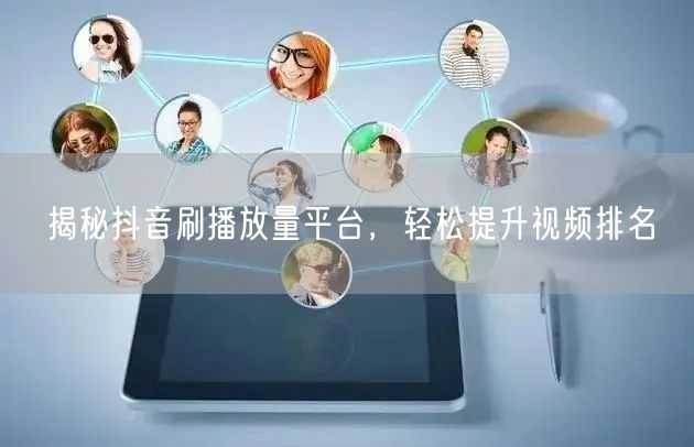 揭秘抖音刷播放量平台，轻松提升视频排名