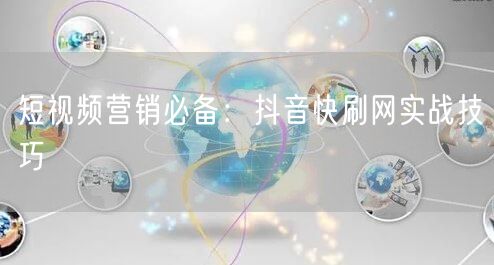 短视频营销必备：抖音快刷网实战技巧