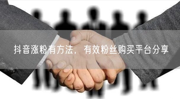抖音涨粉有方法，有效粉丝购买平台分享