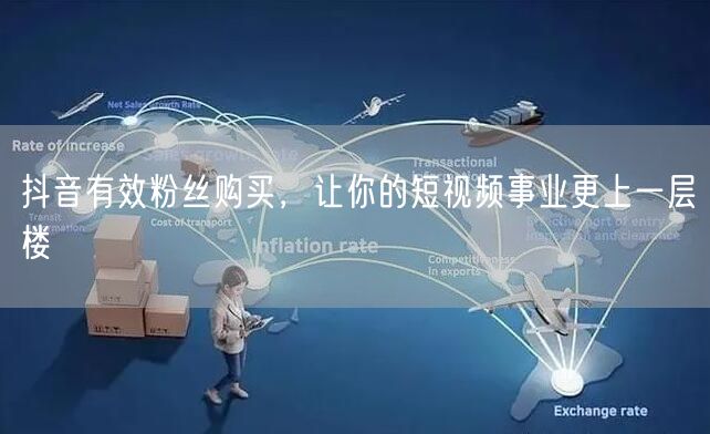 抖音有效粉丝购买，让你的短视频事业更上一