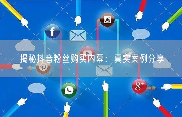 揭秘抖音粉丝购买内幕：真实案例分享