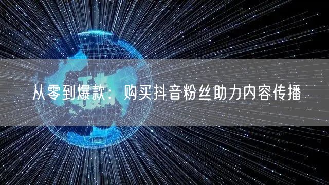 从零到爆款：购买抖音粉丝助力内容传播