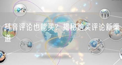 抖音评论也能买？揭秘购买评论新渠道