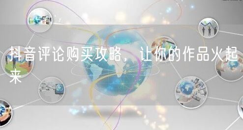 抖音评论购买攻略，让你的作品火起来