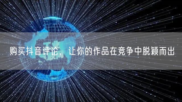 购买抖音评论，让你的作品在竞争中脱颖而出