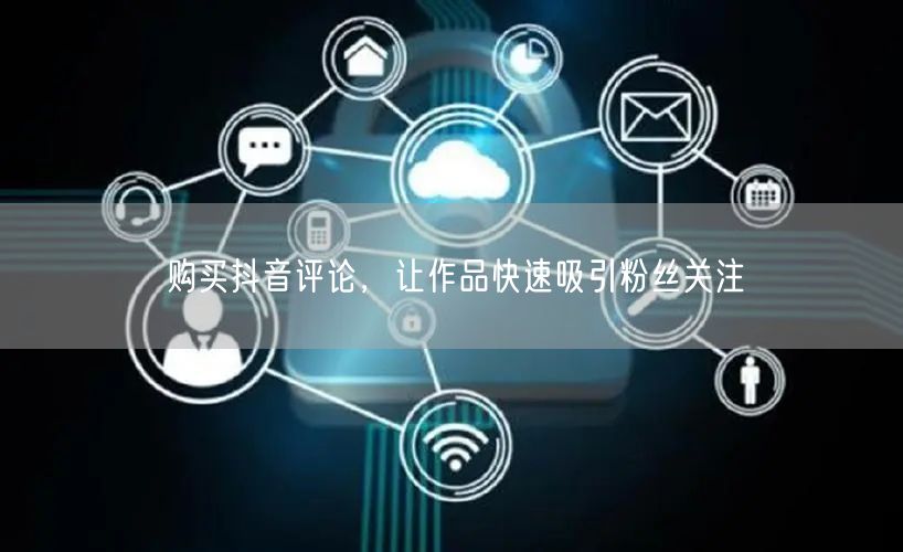 购买抖音评论，让作品快速吸引粉丝关注