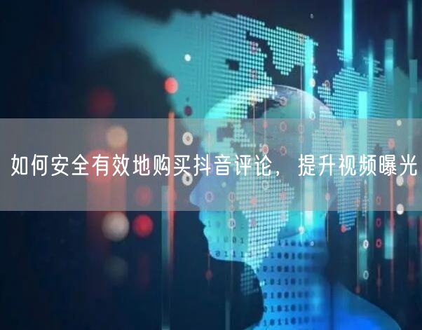 如何安全有效地购买抖音评论，提升视频曝光