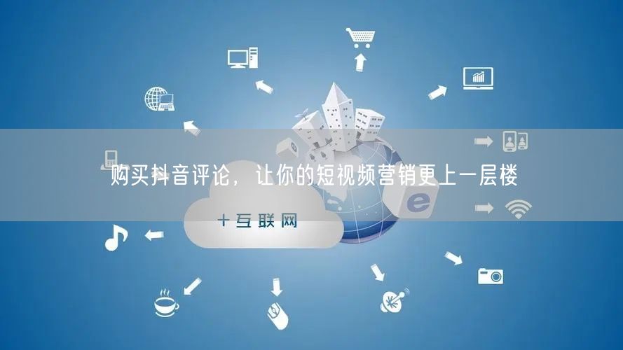 购买抖音评论，让你的短视频营销更上一层楼