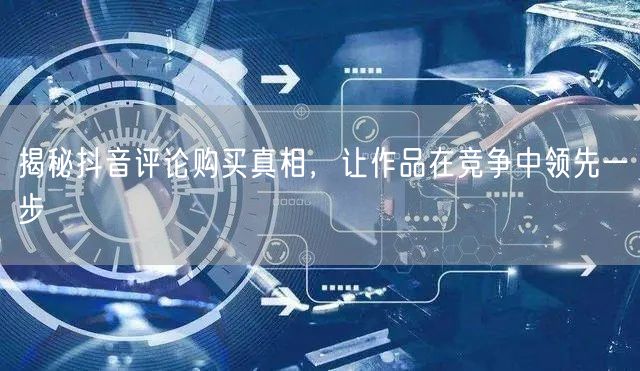 揭秘抖音评论购买真相，让作品在竞争中领先