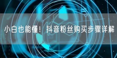 小白也能懂！抖音粉丝购买步骤详解
