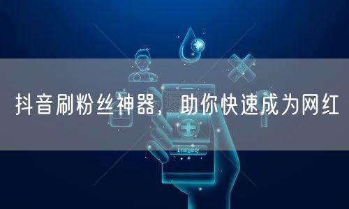抖音刷粉丝神器，助你快速成为网红