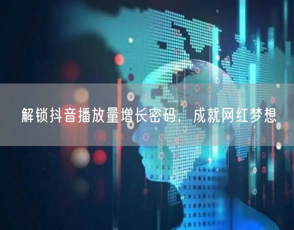 解锁抖音播放量增长密码，成就网红梦想
