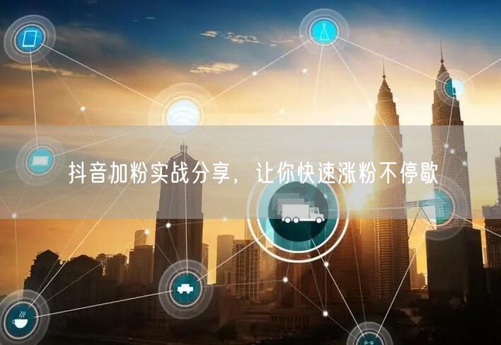抖音加粉实战分享，让你快速涨粉不停歇