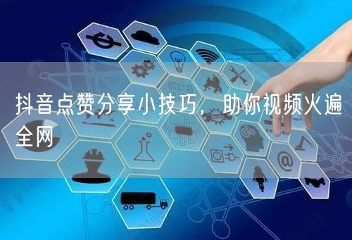 抖音点赞分享小技巧，助你视频火遍全网