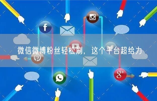 微信微博粉丝轻松刷，这个平台超给力