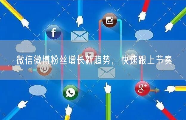 微信微博粉丝增长新趋势，快速跟上节奏