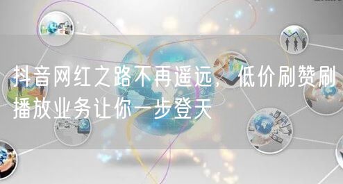 抖音网红之路不再遥远，低价刷赞刷播放业务