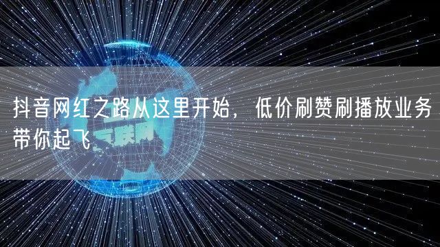 抖音网红之路从这里开始，低价刷赞刷播放业
