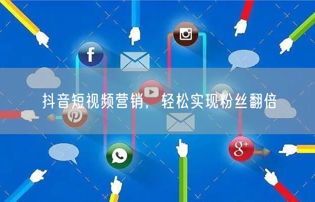 抖音短视频营销，轻松实现粉丝翻倍