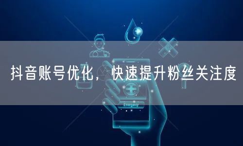 抖音账号优化，快速提升粉丝关注度