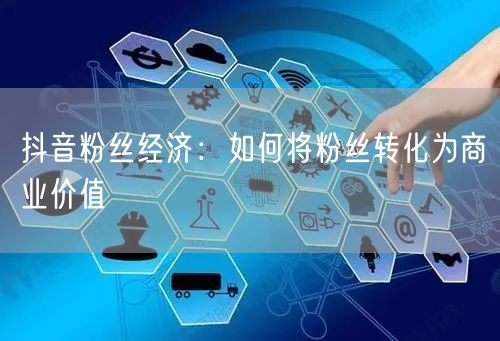 抖音粉丝经济：如何将粉丝转化为商业价值
