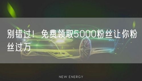 别错过！免费领取5000粉丝让你粉丝过万