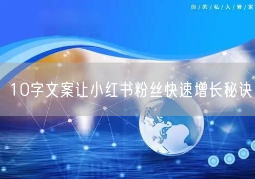 10字文案让小红书粉丝快速增长秘诀