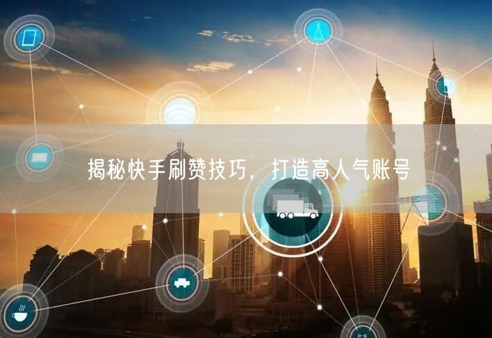 揭秘快手刷赞技巧，打造高人气账号