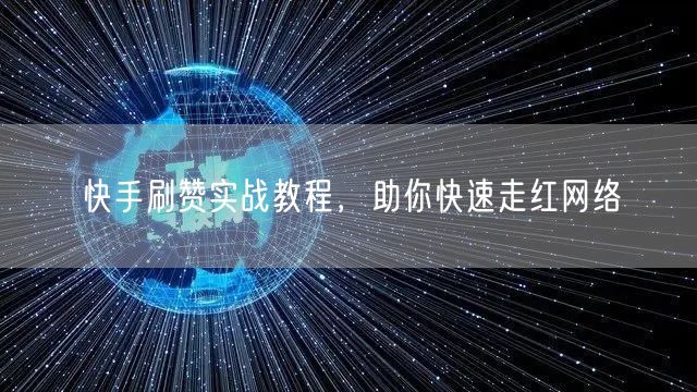 快手刷赞实战教程，助你快速走红网络
