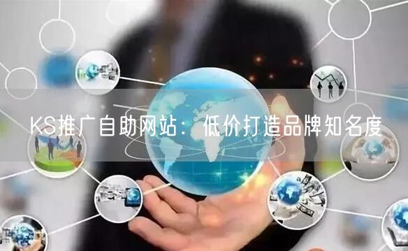 KS推广自助网站：低价打造品牌知名度