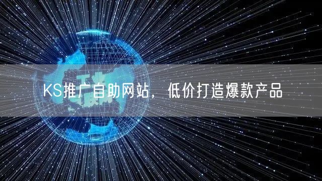 KS推广自助网站，低价打造爆款产品