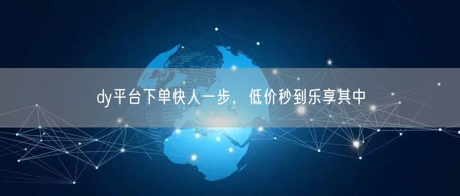 dy平台下单快人一步，低价秒到乐享其中