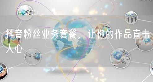 抖音粉丝业务套餐，让你的作品直击人心