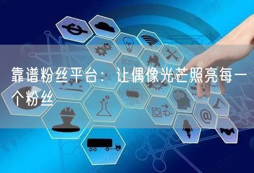 靠谱粉丝平台：让偶像光芒照亮每一个粉丝