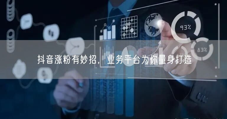 抖音涨粉有妙招，业务平台为你量身打造